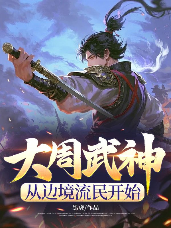 大周武神，从边境流民开始（杨重）免费阅读_大周武神，从边境流民开始（杨重）在线阅读