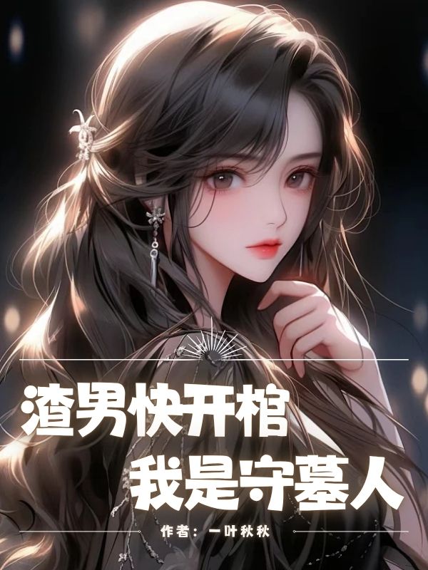渣男快开棺，我是守墓人全文免费阅读无弹窗完整版(男频)