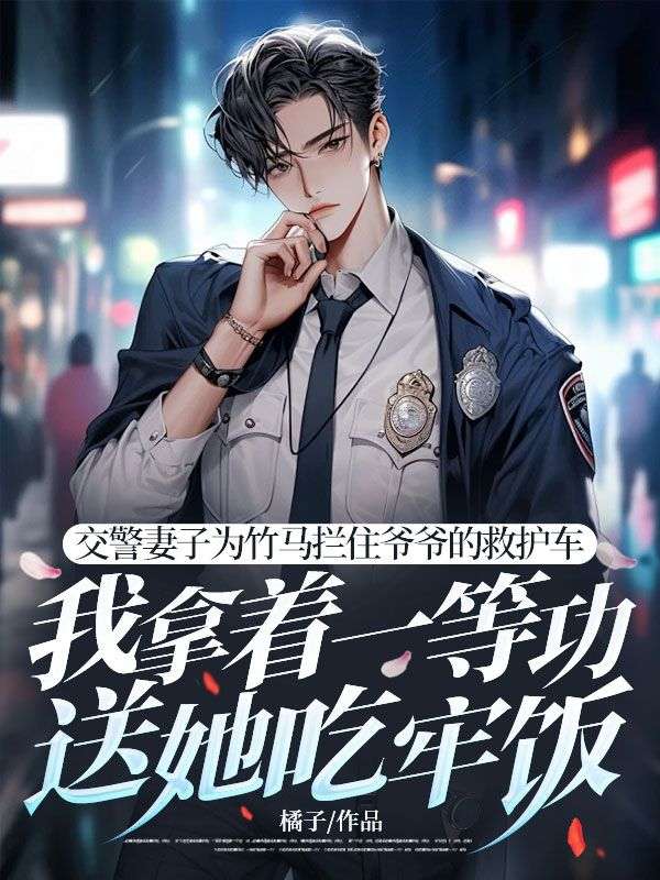 交警妻子为竹马拦住爷爷的救护车，我拿着一等功送她吃牢饭(林景辞赵佑梨宋一诚)小说全文免费阅读_好看的完结小说交警妻子为竹马拦住爷爷的救护车，我拿着一等功送她吃牢饭林景辞赵佑梨宋一诚