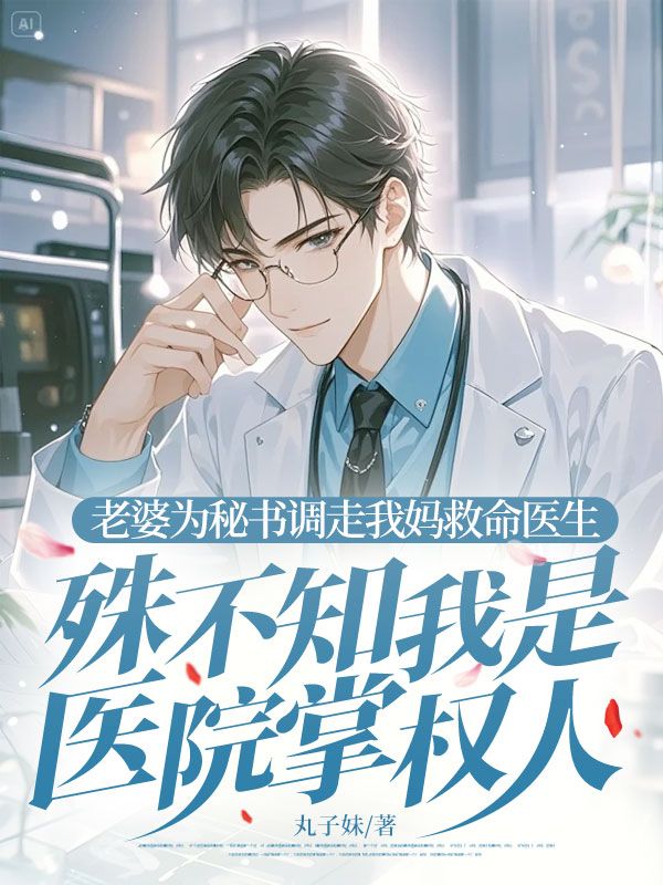 老婆为秘书调走我妈救命医生，殊不知我是医院掌权人