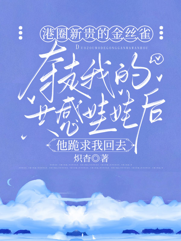 港圈新贵的金丝雀夺走我的共感娃娃后，他跪求我回去高口碑的小说免费阅读港圈新贵的金丝雀夺走我的共感娃娃后，他跪求我回去最新章节免费阅读_（戚洺赵晏之彭悦瑶程思暖）港圈新贵的金丝雀夺走我的共感娃娃后，他跪求我回去高口碑免费阅读笔趣阁