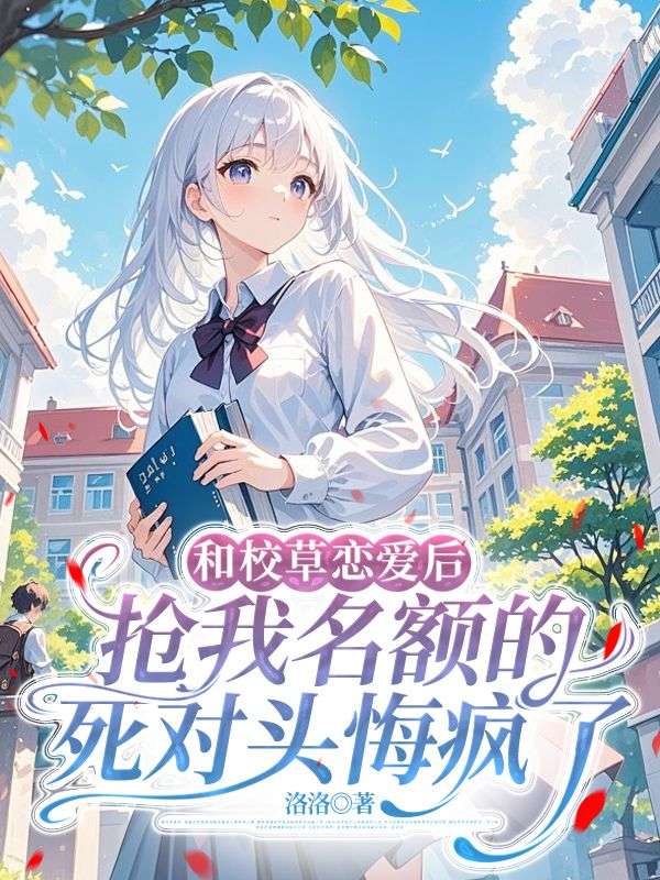和校草恋爱后，抢我名额的死对头悔疯了(姜桐陆景洲沈夕夕)小说全文免费阅读_最新好看小说推荐和校草恋爱后，抢我名额的死对头悔疯了(姜桐陆景洲沈夕夕)